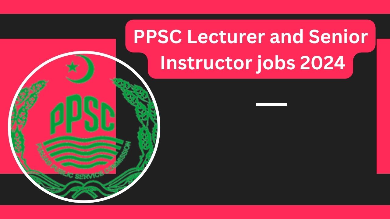 PPSC Lecturer and Senior Instructor jobs 2024